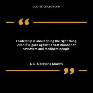 Leadership is about doing the right thing even if it goes against a vast number of naysayers and mediocre people
