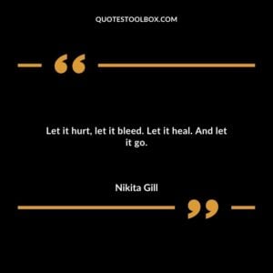 Let it hurt, let it bleed. Let it heal. And let it go.