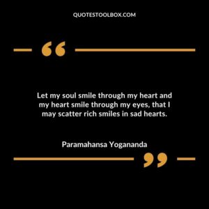 Let my soul smile through my heart and my heart smile through my eyes, that I may scatter rich smiles in sad hearts