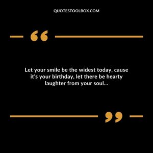 Let your smile be the widest today, cause it’s your birthday, let there be hearty laughter from your soul