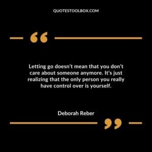 Letting go doesn’t mean that you don’t care about someone anymore. It’s just realizing that the only person you really have control over is yourself.