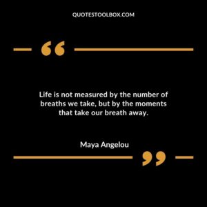 Life is not measured by the number of breaths we take, but by the moments that take our breath away.