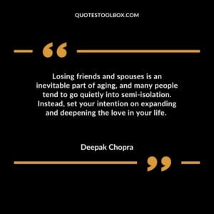 Losing friends and spouses is an inevitable part of aging and many people tend to go quietly into semi isolation. Instead set your intention on expanding and deepening the love in your