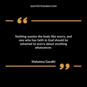 Nothing wastes the body like worry and one who has faith in God should be ashamed to worry about anything whatsoever