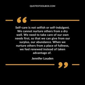 Self-care is not selfish or self-indulgent. We cannot nurture others from a dry well. We need to take care of our own needs first, so that we can give from our surplus, our abundance. When we