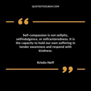 Self compassion is not selfpity, selfindulgence, or selfcenteredness. It is the capacity to hold our own suffering in tender awareness and respond with kindness