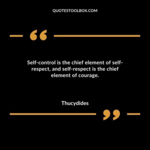 Self-control is the chief element of self-respect, and self-respect is the chief element of courage.