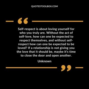 Self-respect is about loving yourself for who you truly are. Without the act of self-love, how can one be expected to respect themselves, and without self-respect how can one be expected to be