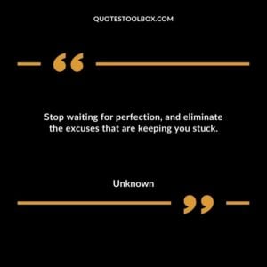 Stop waiting for perfection, and eliminate the excuses that are keeping you stuck.