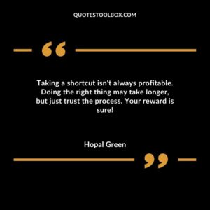Taking a shortcut isnt always profitable. Doing the right thing may take longer but just trust the process. Your reward is sure