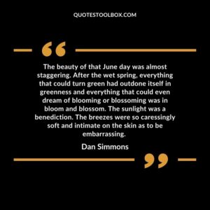 The beauty of that June day was almost staggering. After the wet spring, everything that could turn green had outdone itself in greenness and everything that could even dream of blooming or blossoming was in bloom and blossom. The sunlight was a benediction. The breezes were so caressingly soft and intimate on the skin as to be embarrassing.