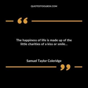 The happiness of life is made up of the little charities of a kiss or smile