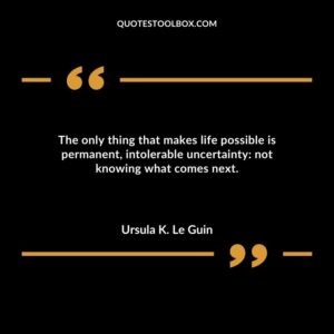 The only thing that makes life possible is permanent intolerable uncertainty not knowing what comes next