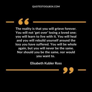 The reality is that you will grieve forever. You will not get over losing a loved one you will learn to live with it. You will heal and you will rebuild yourself around the loss you have
