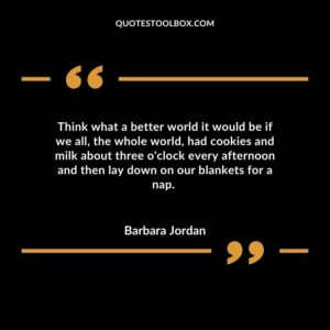 Think what a better world it would be if we all, the whole world, had cookies and milk about three o'clock every afternoon and then lay down on our blankets for a nap.