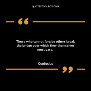 Those who cannot forgive others break the bridge over which they themselves must pass.