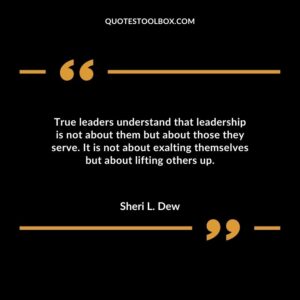 True leaders understand that leadership is not about them but about those they serve. It is not about exalting themselves but about lifting others up