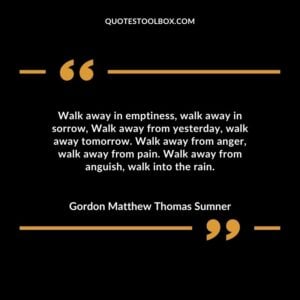 Walk away in emptiness, walk away in sorrow, Walk away from yesterday, walk away tomorrow.  Walk away from anger, walk away from pain. Walk away from anguish, walk into the rain