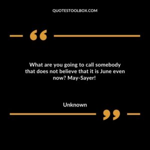 What are you going to call somebody that does not believe that it is June even now? May-Sayer!