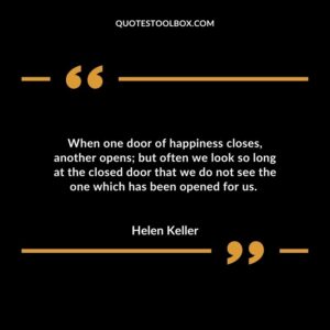 When one door of happiness closes, another opens; but often we look so long at the closed door that we do not see the one which has been opened for us.