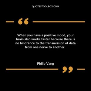 When you have a positive mood, your brain also works faster because there is no hindrance to the transmission of data from one nerve to another.