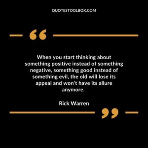 When you start thinking about something positive instead of something negative, something good instead of something evil, the old will lose its appeal and won’t have its allure anymore.