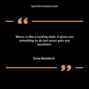 Worry is like a rocking chair it gives you something to do but never gets you anywhere