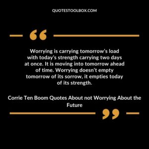 Worrying is carrying tomorrows load with todays strength carrying two days at once. It is moving into tomorrow ahead of time. Worrying doesnt empty tomorrow of its sorrow it empties