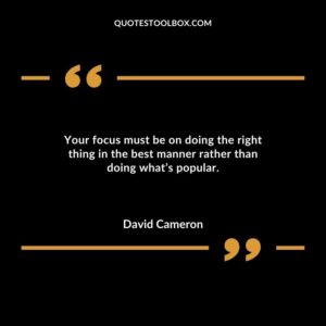 Your focus must be on doing the right thing in the best manner rather than doing whats popular