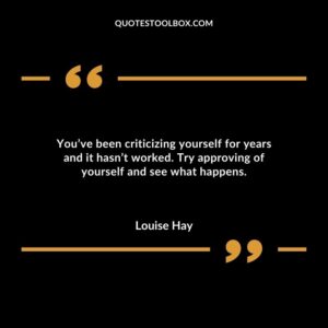You’ve been criticizing yourself for years and it hasn’t worked. Try approving of yourself and see what happens.