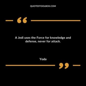 A Jedi uses the Force for knowledge and defense never for attack