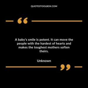 A babys smile is potent. It can move the people with the hardest of hearts and makes the toughest mothers soften theirs
