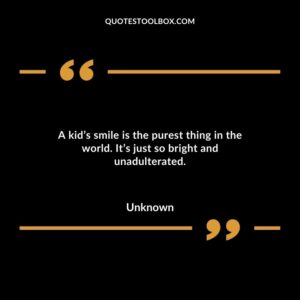 A kids smile is the purest thing in the world. Its just so bright and unadulterated