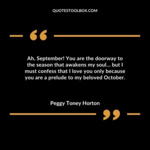 Ah September You are the doorway to the season that awakens my soul… but I must confess that I love you only because you are a prelude to my beloved October