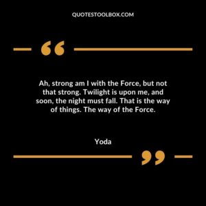 Ah strong am I with the Force but not that strong. Twilight is upon me and soon the night must fall. That is the way of things. The way of the Force