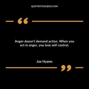 Anger doesnt demand action. When you act in anger you lose self control