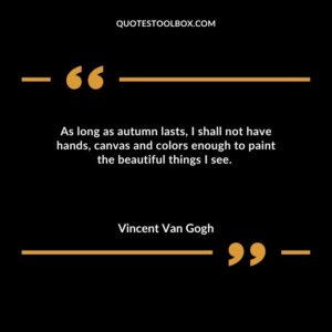 As long as autumn lasts I shall not have hands canvas and colors enough to paint the beautiful things I see