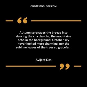 Autumn serenades the breeze into dancing the cha cha cha the mountains echo in the background. October sky never looked more charming nor the sublime leaves of the trees so