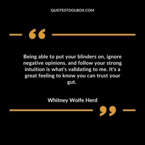 Being able to put your blinders on ignore negative opinions and follow your strong intuition is whats validating to me. Its a great feeling to know you can trust your gut.