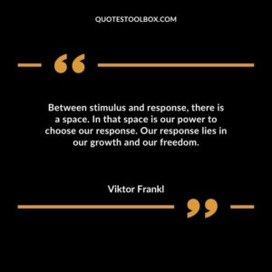 Between stimulus and response there is a space. In that space is our power to choose our response. Our response lies in our growth and our freedom