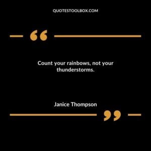Count your rainbows not your thunderstorms