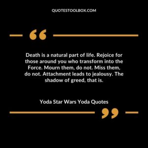 Death is a natural part of life. Rejoice for those around you who transform into the Force. Mourn them do not. Miss them do not. Attachment leads to jealousy. The shadow of greed that is