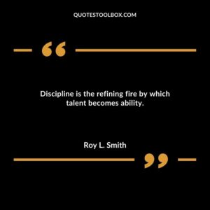 Discipline is the refining fire by which talent becomes ability