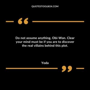 Do not assume anything Obi Wan. Clear your mind must be if you are to discover the real villains behind this plot