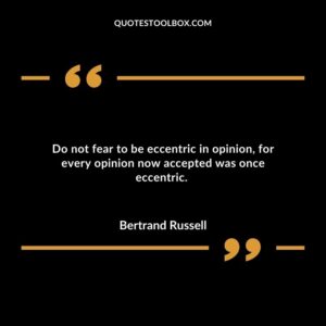 Do not fear to be eccentric in opinion for every opinion now accepted was once eccentric.