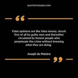 False opinions are like false money struck first of all by guilty men and thereafter circulated by honest people who perpetuate the crime without knowing what they are doing.