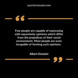 Few people are capable of expressing with equanimity opinions which differ from the prejudices of their social environment. Most people are even incapable of forming such opinions.
