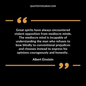 Great spirits have always encountered violent opposition from mediocre minds.