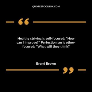 Healthy striving is self focused How can I improve Perfectionism is other focused What will they think