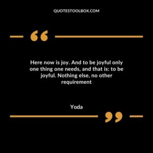 Here now is joy. And to be joyful only one thing one needs and that is to be joyful. Nothing else no other requirement